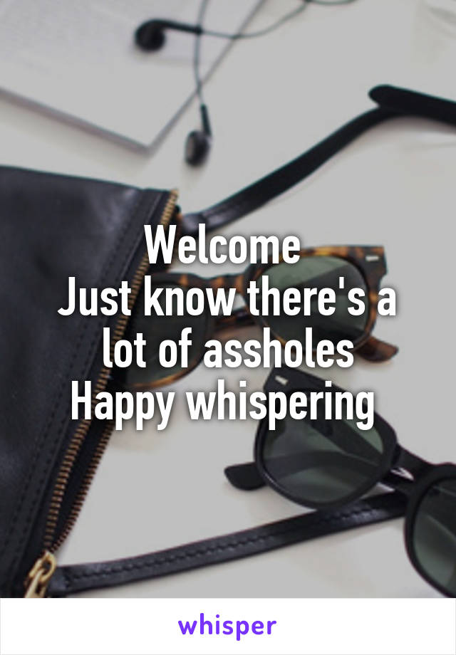 Welcome 
Just know there's a lot of assholes
Happy whispering 