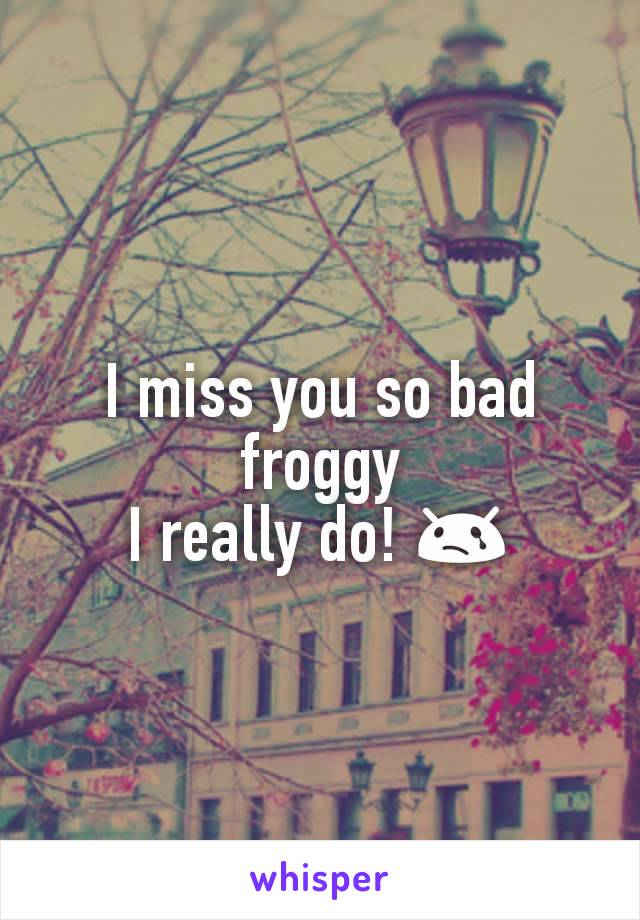 I miss you so bad froggy
I really do! 😢