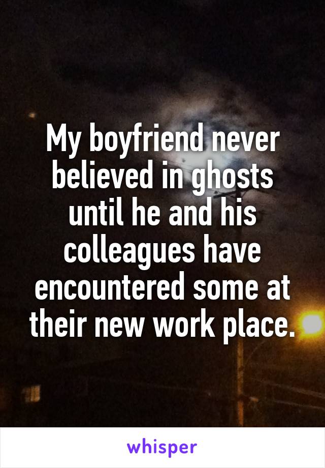 My boyfriend never believed in ghosts until he and his colleagues have encountered some at their new work place.