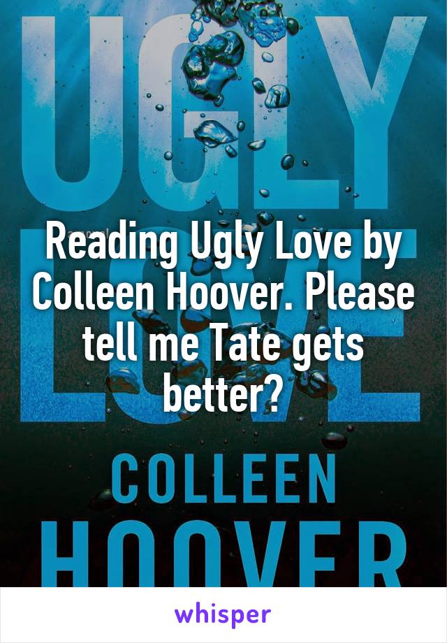 Reading Ugly Love by Colleen Hoover. Please tell me Tate gets better?