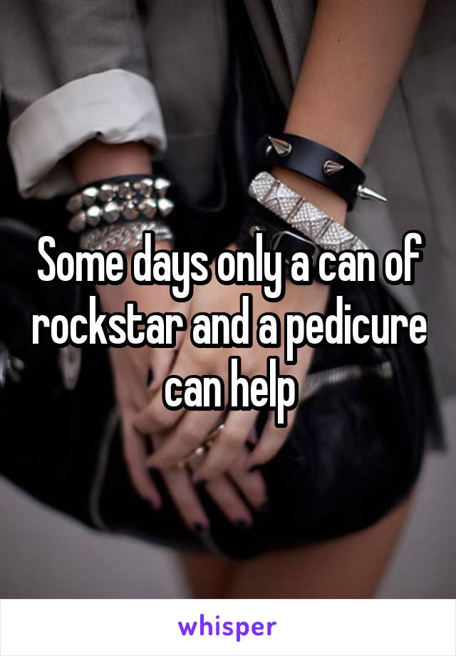 Some days only a can of rockstar and a pedicure can help