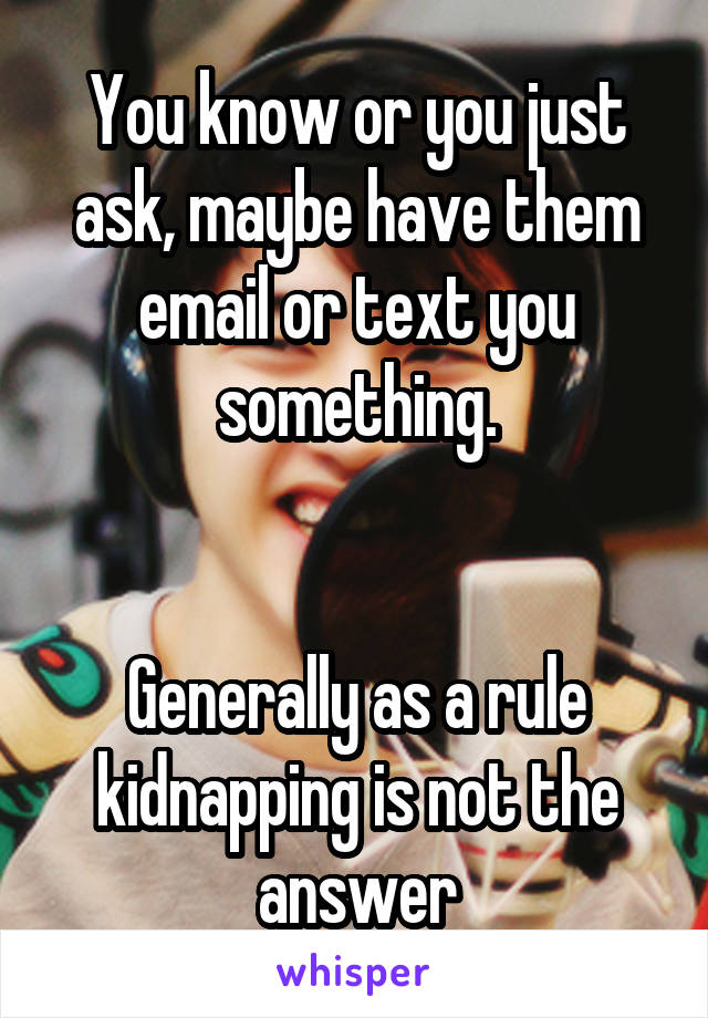 You know or you just ask, maybe have them email or text you something.


Generally as a rule kidnapping is not the answer