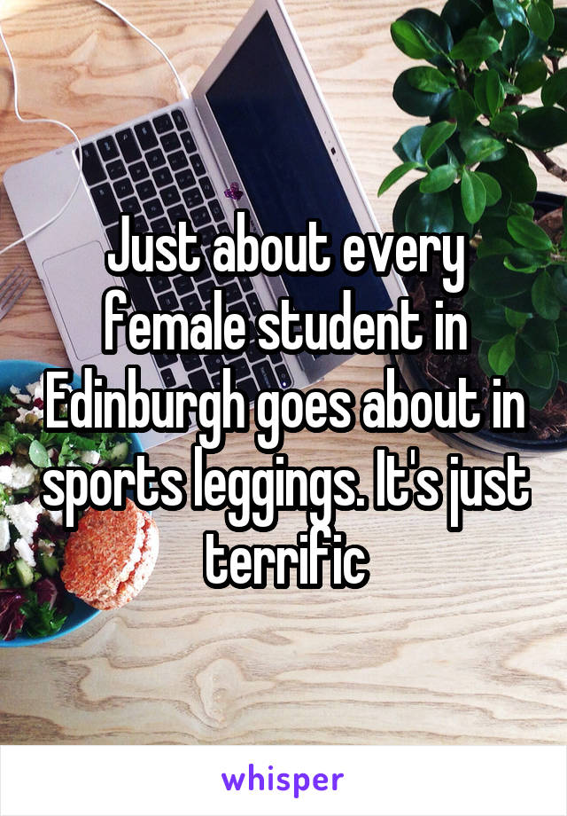 Just about every female student in Edinburgh goes about in sports leggings. It's just terrific