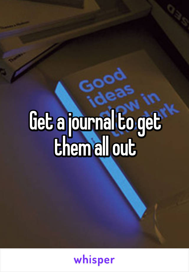 Get a journal to get them all out