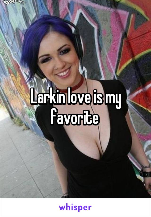 Larkin love is my favorite 