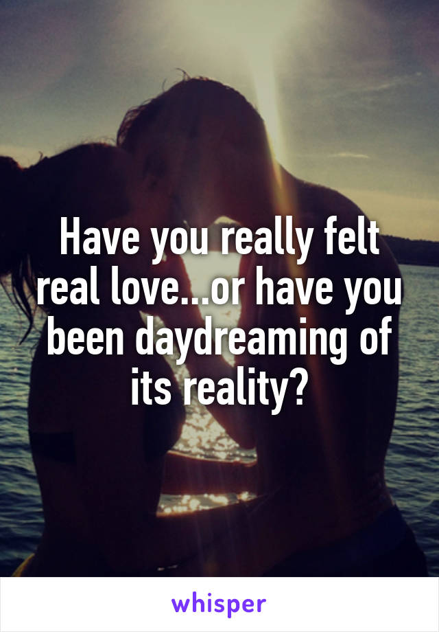 Have you really felt real love...or have you been daydreaming of its reality?
