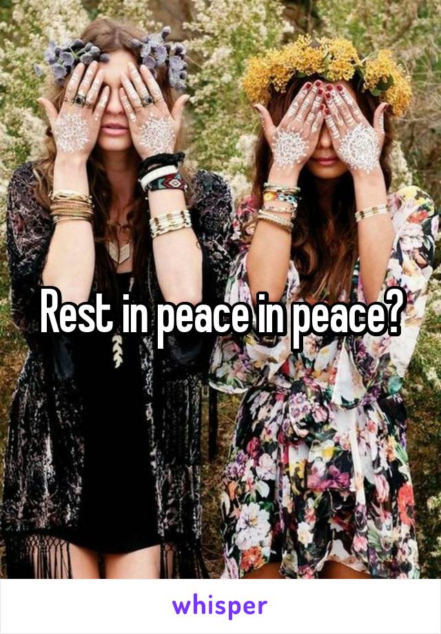 Rest in peace in peace?