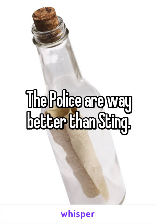 The Police are way better than Sting.