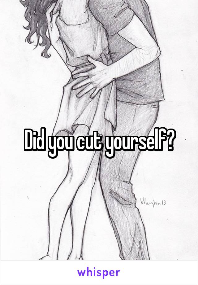 Did you cut yourself?