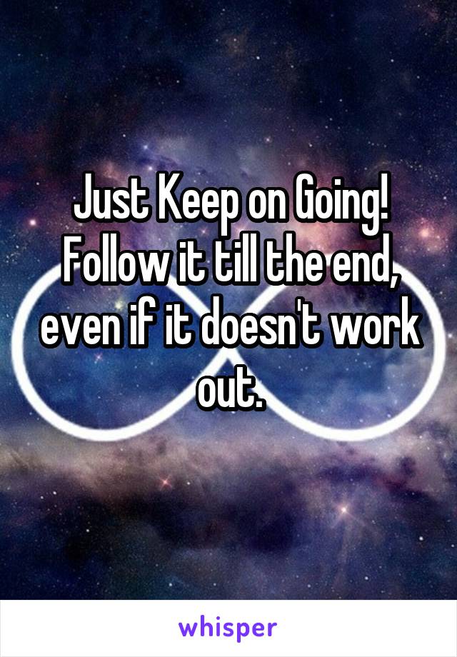Just Keep on Going!
Follow it till the end, even if it doesn't work out.
