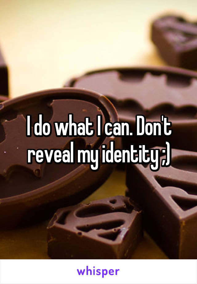 I do what I can. Don't reveal my identity ;)