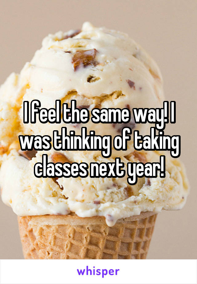 I feel the same way! I was thinking of taking classes next year!