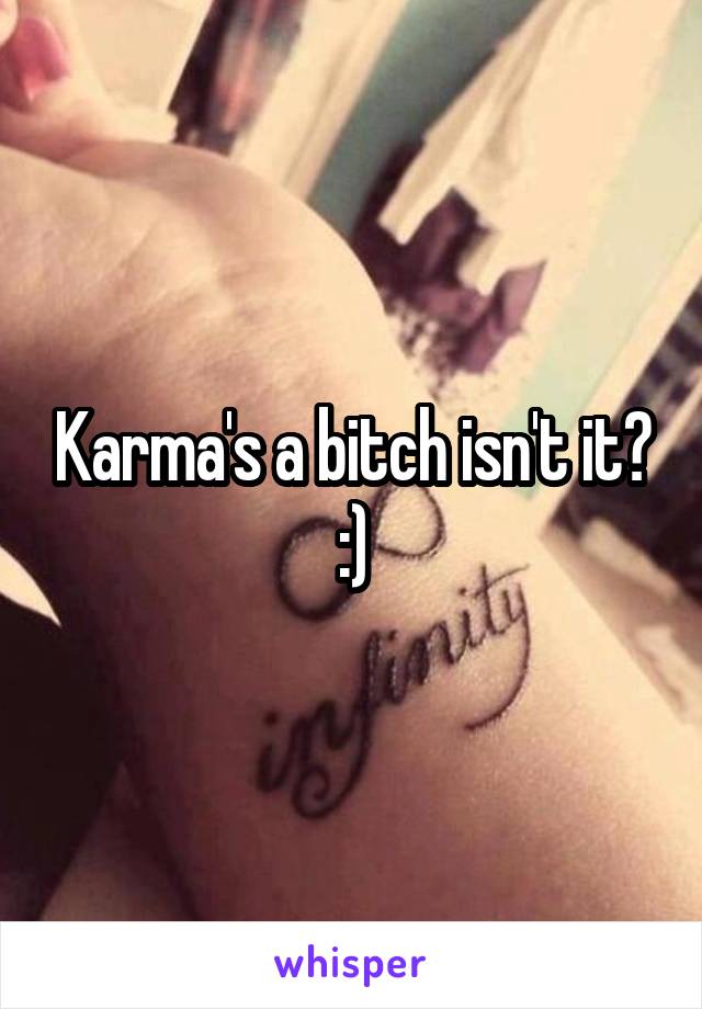Karma's a bitch isn't it? :)