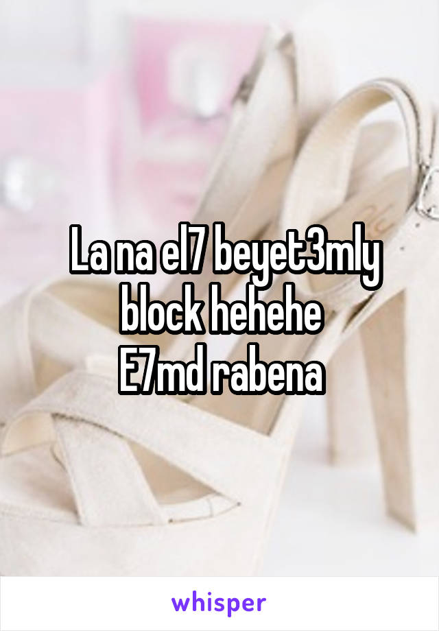  La na el7 beyet3mly block hehehe
E7md rabena