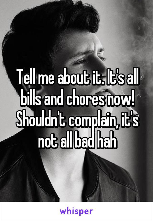 Tell me about it. It's all bills and chores now! Shouldn't complain, it's not all bad hah