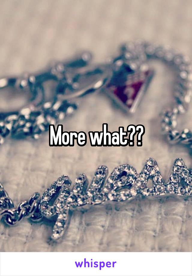 More what??