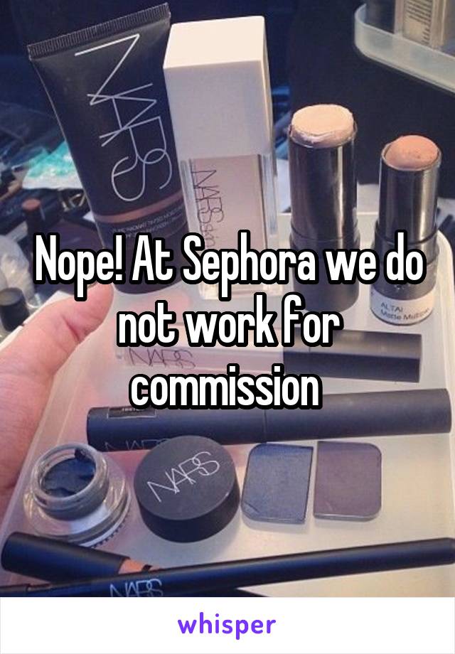 Nope! At Sephora we do not work for commission 
