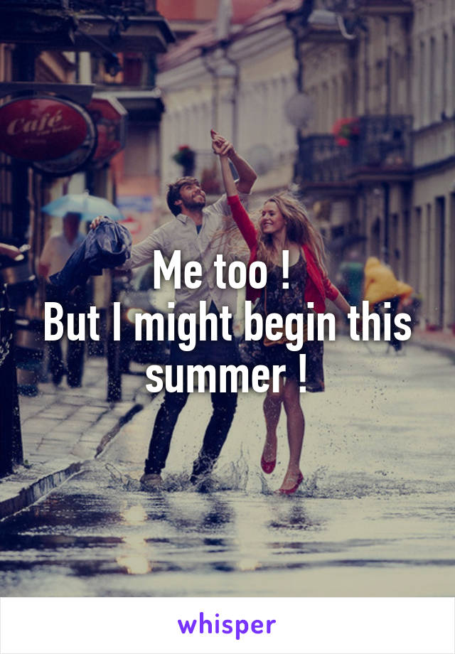 Me too ! 
But I might begin this summer !
