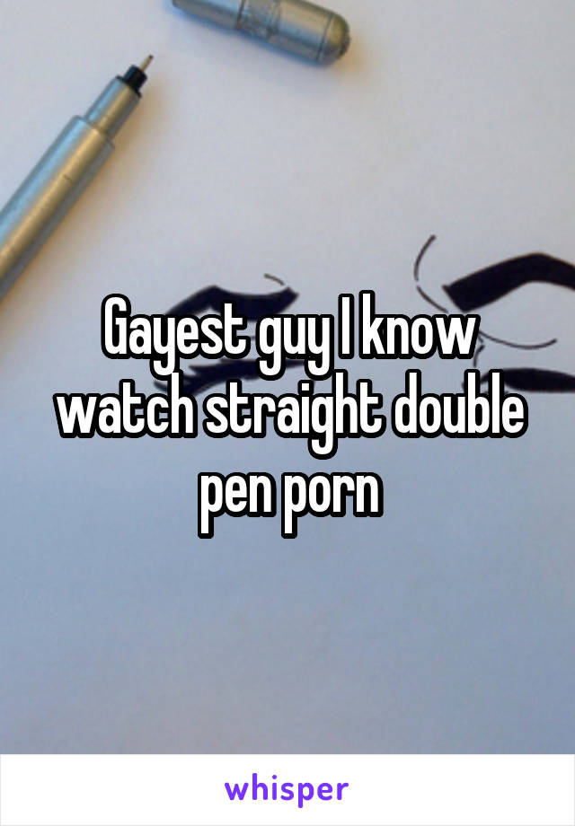 Gayest guy I know watch straight double pen porn