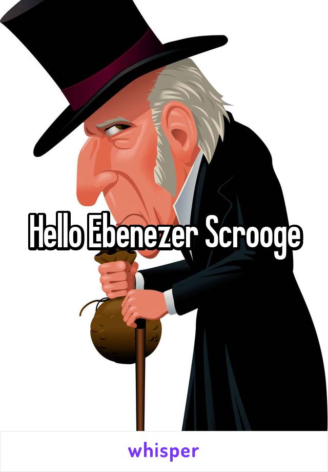 Hello Ebenezer Scrooge