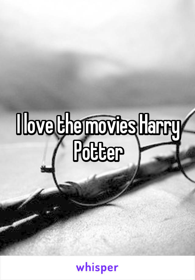 I love the movies Harry Potter