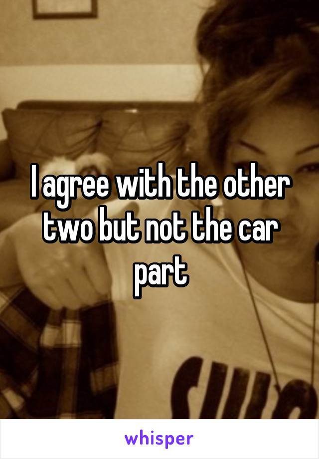 I agree with the other two but not the car part