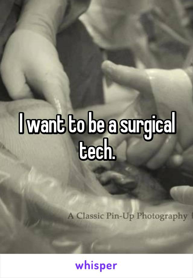 I want to be a surgical tech.