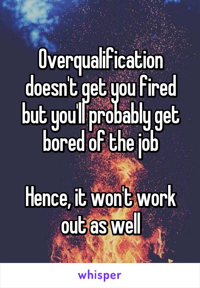 Overqualification doesn't get you fired but you'll probably get bored of the job

Hence, it won't work out as well