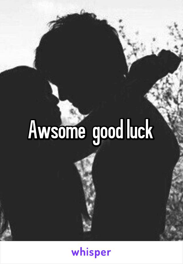 Awsome  good luck 