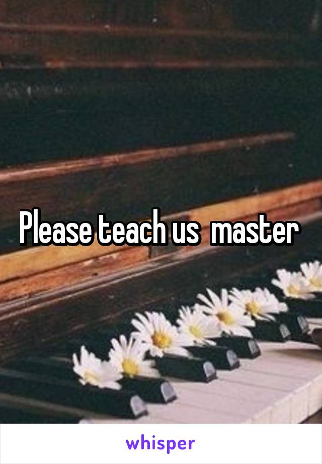 Please teach us  master 
