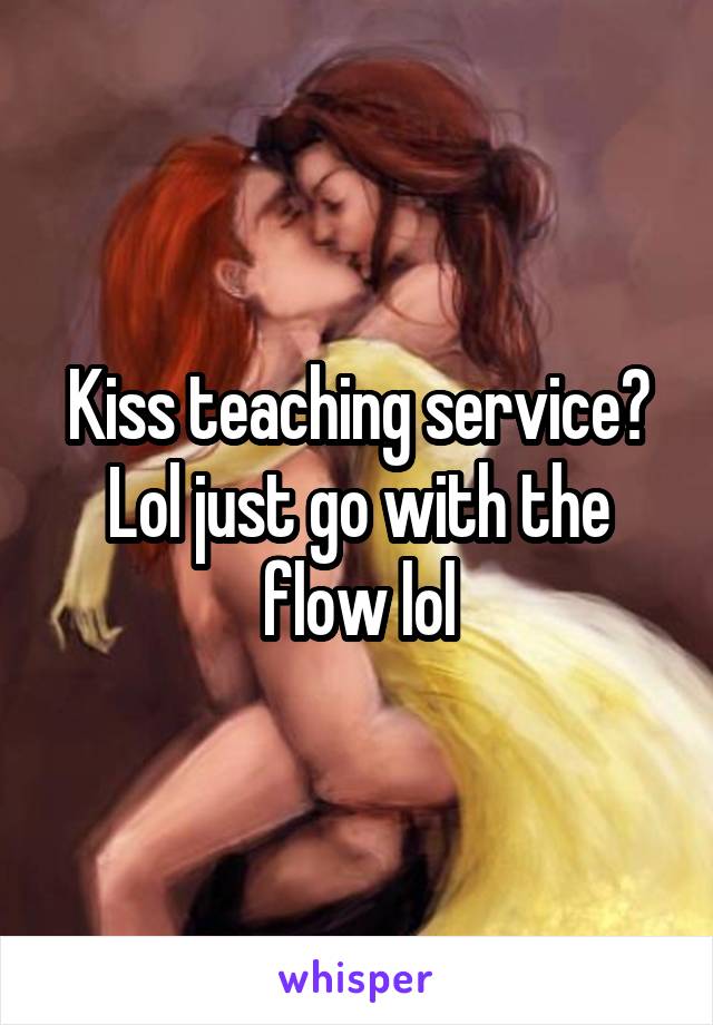 Kiss teaching service? Lol just go with the flow lol