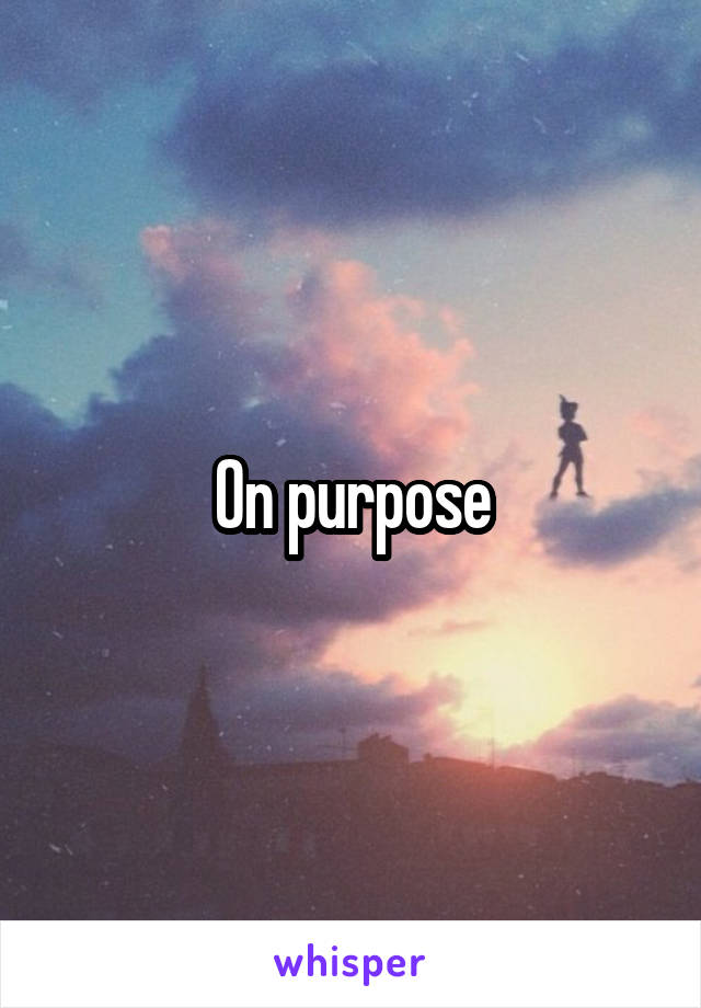 On purpose