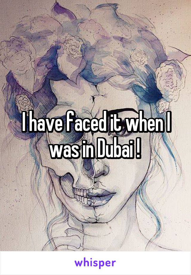 I have faced it when I was in Dubai ! 
