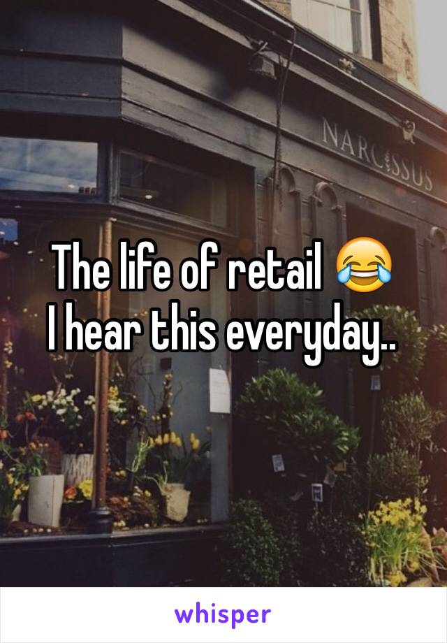 The life of retail 😂 
I hear this everyday..
