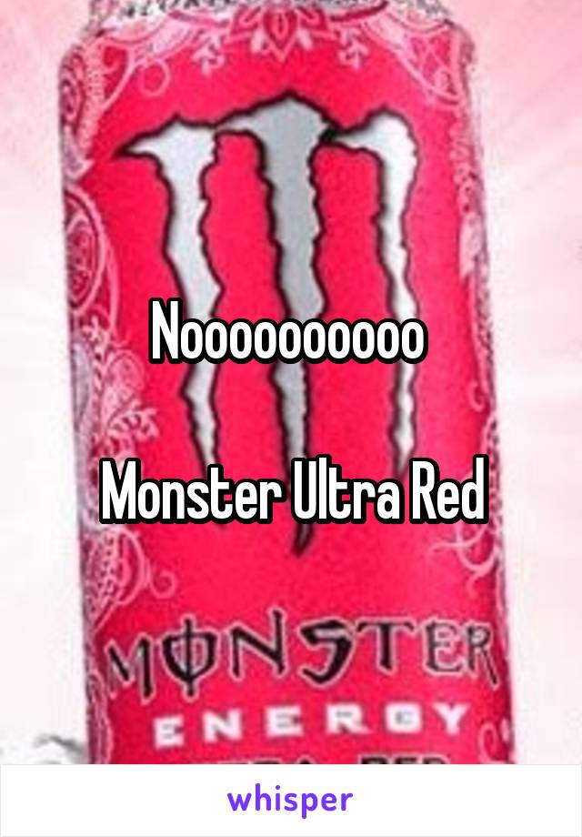 Noooooooooo 

Monster Ultra Red