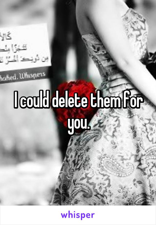 I could delete them for you.