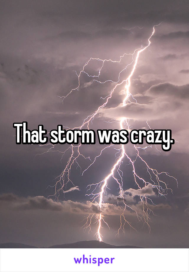 That storm was crazy. 
