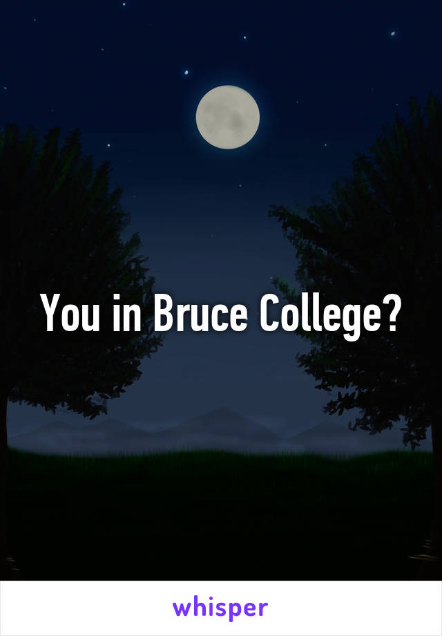 You in Bruce College?