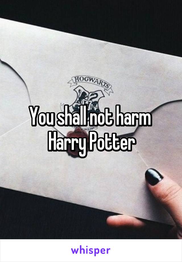 You shall not harm  Harry Potter