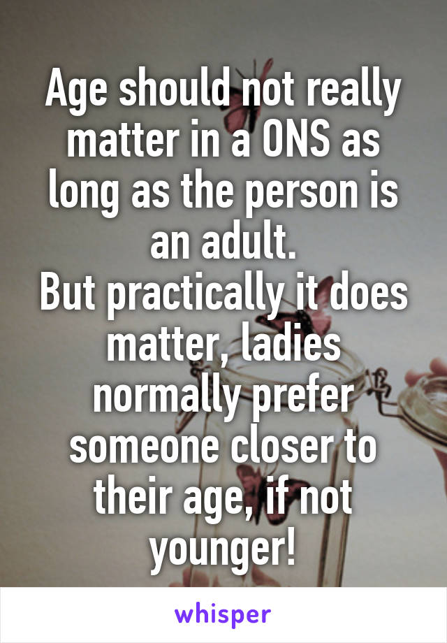 Age should not really matter in a ONS as long as the person is an adult.
But practically it does matter, ladies normally prefer someone closer to their age, if not younger!