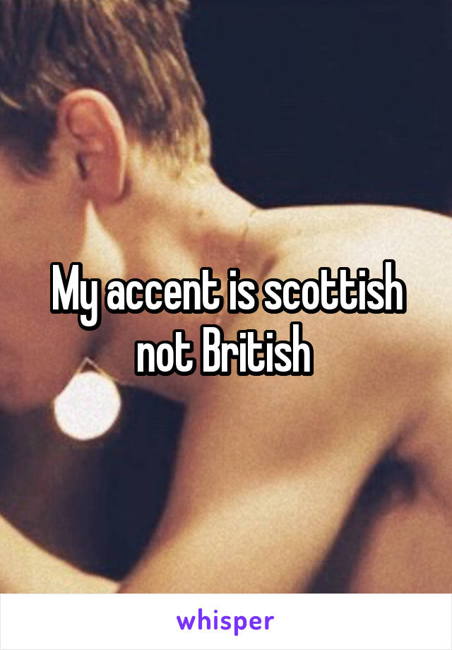 My accent is scottish not British 