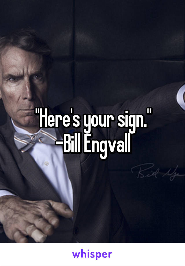 "Here's your sign."
-Bill Engvall