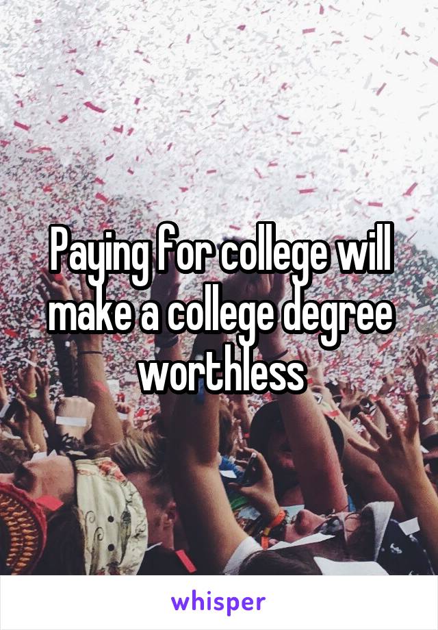 Paying for college will make a college degree worthless