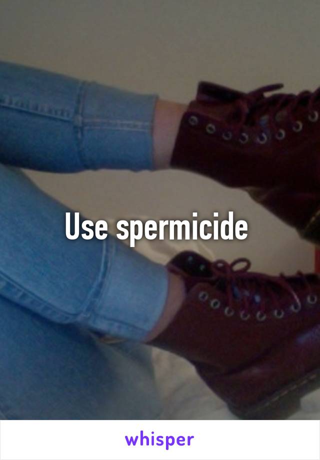 Use spermicide 