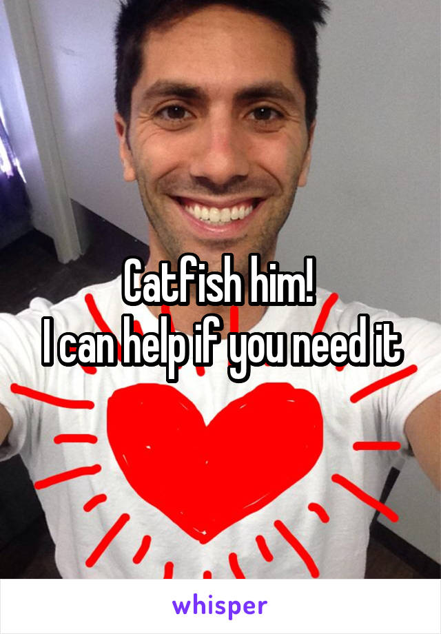 Catfish him! 
I can help if you need it