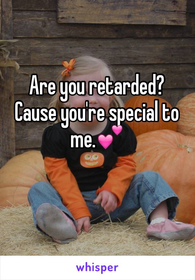 Are you retarded? 
Cause you're special to me.💕