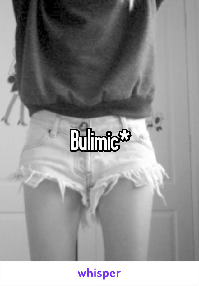 Bulimic*