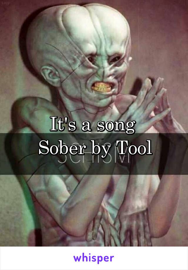 It's a song 
Sober by Tool