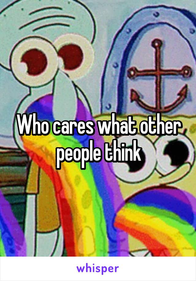 Who cares what other people think