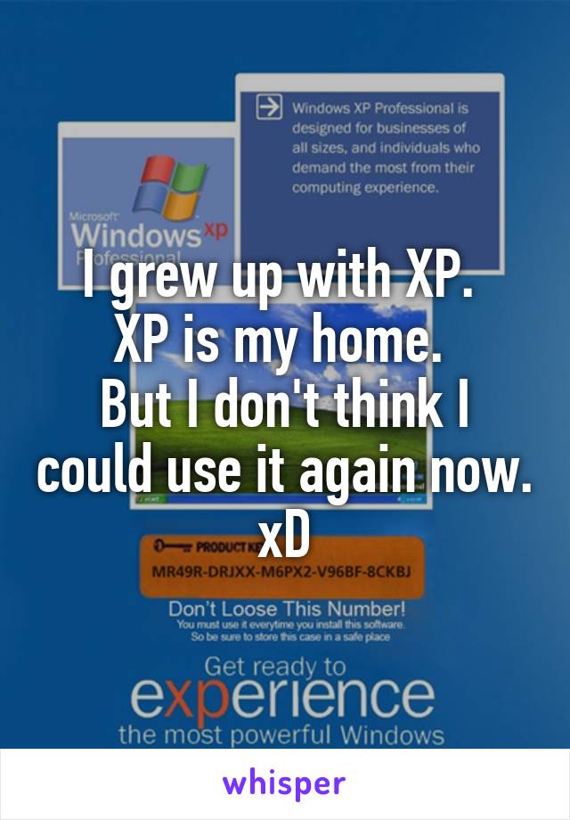 I grew up with XP. 
XP is my home. 
But I don't think I could use it again now. xD